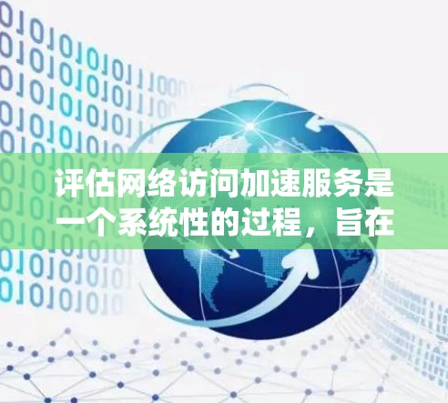 评估网络访问加速服务是一个系统性的过程，旨在提高网络连接速度和用户体验。以下是一步步的分析和建议