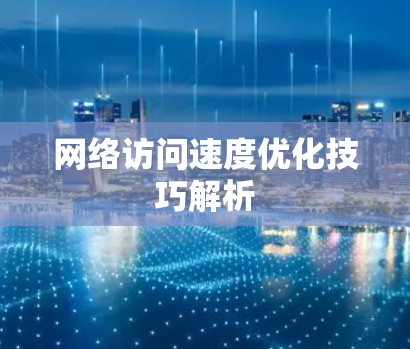网络访问速度优化技巧解析