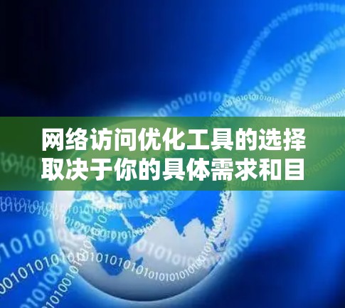 网络访问优化工具的选择取决于你的具体需求和目标。以下是一些推荐，帮助你更好地优化你的网络访问