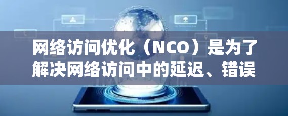 网络访问优化（NCO）是为了解决网络访问中的延迟、错误和垃圾邮件等问题而开发的工具。以下是关于NCO软件的详细指南，帮助你系统地学习和应用这些软件