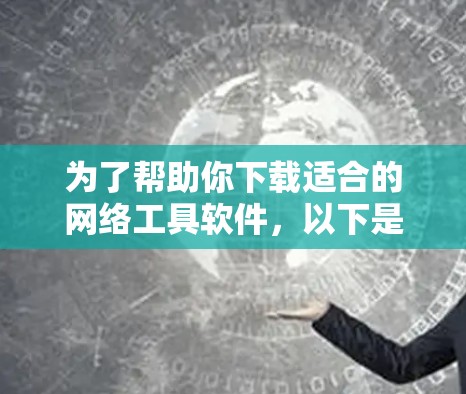 为了帮助你下载适合的网络工具软件，以下是一步步的指南