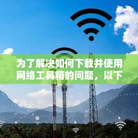 为了解决如何下载并使用网络工具箱的问题，以下是一个有条理的步骤指南