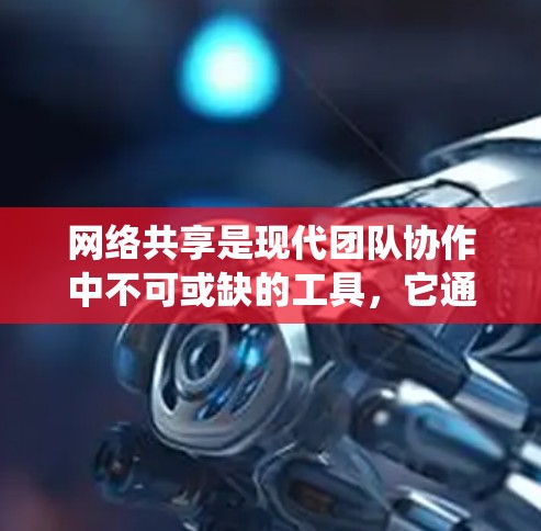 网络共享是现代团队协作中不可或缺的工具，它通过共享账户和共享设备来管理资源、文件和设备，提升团队效率和安全性。以下是一个系统性的指南，帮助您全面理解和使用网络共享设备