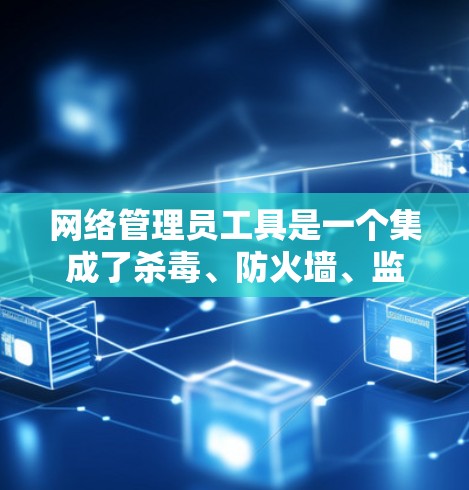 网络管理员工具是一个集成了杀毒、防火墙、监控、网络分析和配置管理等功能的综合工具,适合在不同网络环境中使用。以下是推荐的工具及其适用场景 网络管理员工具是一个集成了杀毒、防火墙、监控、网络分析和配置管理等功能的综合工具,适合在不同网络环境中使用。以下是推荐的工具及其适用场景