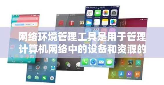 网络环境管理工具是用于管理计算机网络中的设备和资源的工具,主要包括以下几个方面 网络环境管理工具是用于管理计算机网络中的设备和资源的工具,主要包括以下几个方面