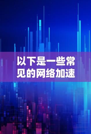 以下是一些常见的网络加速APP客户端
