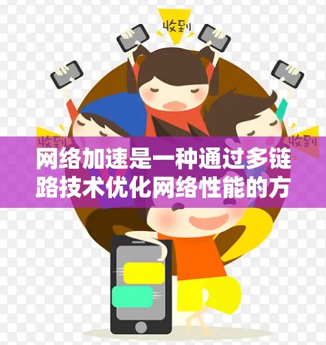 网络加速是一种通过多链路技术优化网络性能的方法，广泛应用于家庭网络、企业网络、移动网络等场景。以下是网络加速方案的分析