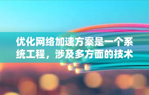 优化网络加速方案是一个系统工程，涉及多方面的技术和策略。以下是一个分步骤的优化建议，帮助您系统地推进网络加速方案的优化