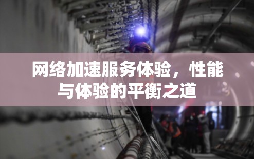 网络加速服务体验，性能与体验的平衡之道