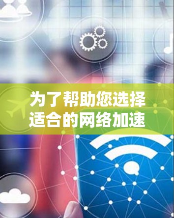 为了帮助您选择适合的网络加速节点，以下是一些推荐和建议，涵盖功能、性能、安全性和适用性