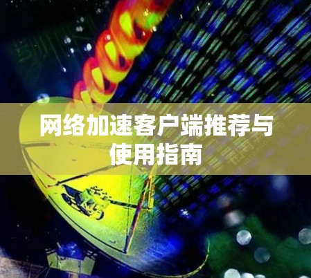 网络加速客户端推荐与使用指南