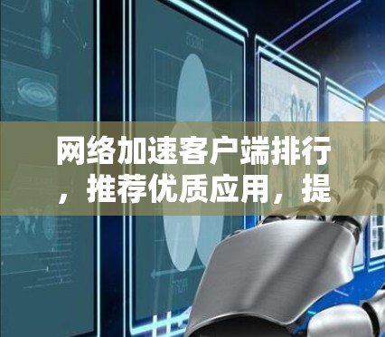 网络加速客户端排行，推荐优质应用，提升网络速度