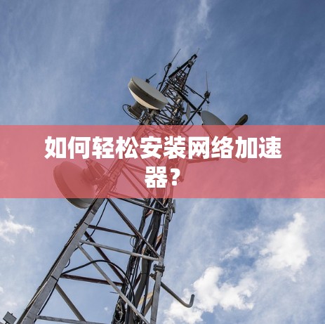 如何轻松安装网络加速器？