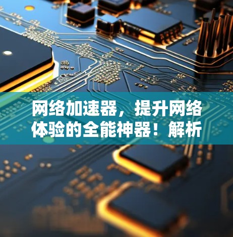网络加速器，提升网络体验的全能神器！解析）