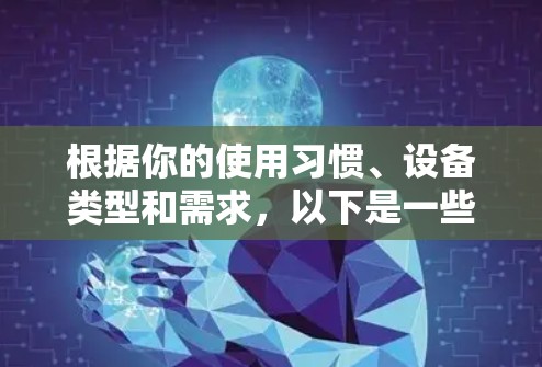根据你的使用习惯、设备类型和需求，以下是一些建议