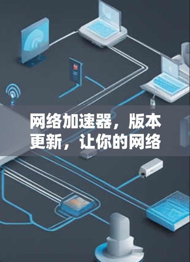 网络加速器，版本更新，让你的网络更强大！