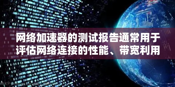 网络加速器的测试报告通常用于评估网络连接的性能、带宽利用率以及延迟情况。以下是网络加速器测试报告的常见结构和内容