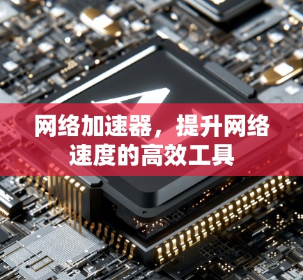 网络加速器，提升网络速度的高效工具