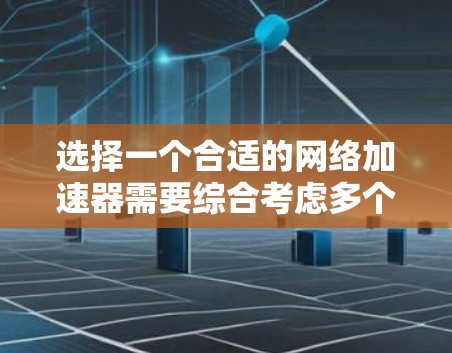 选择一个合适的网络加速器需要综合考虑多个因素，以下是一个详细的分析和推荐