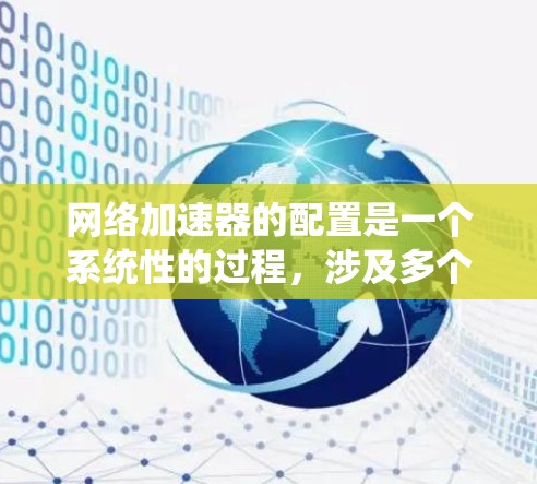 网络加速器的配置是一个系统性的过程，涉及多个步骤和注意事项，确保其能够有效提升网络性能。以下是一个有条理的网络加速器配置指南，涵盖了主要步骤和注意事项