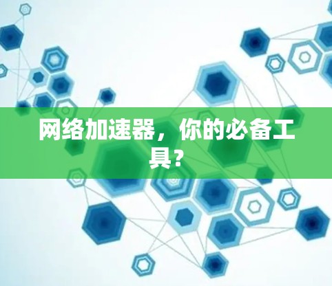 网络加速器，你的必备工具？