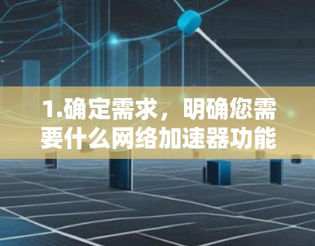 1.确定需求，明确您需要什么网络加速器功能，如减少延迟、减少 bandwidth、增强性能等