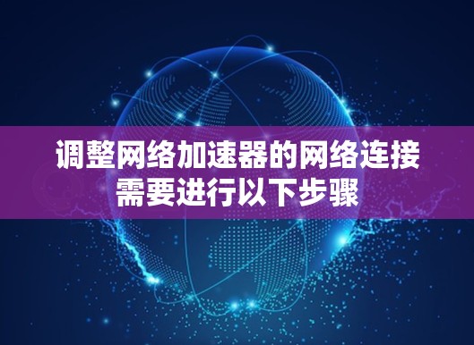 调整网络加速器的网络连接需要进行以下步骤