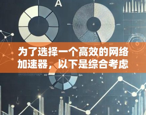 为了选择一个高效的网络加速器,以下是综合考虑的因素和推荐步骤 为了选择一个高效的网络加速器,以下是综合考虑的因素和推荐步骤