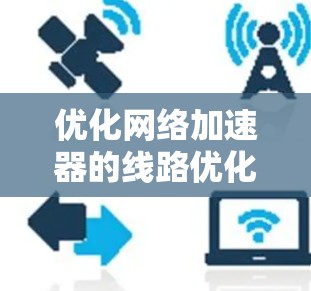 优化网络加速器的线路优化方案如下 优化网络加速器的线路优化方案如下