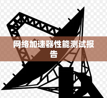 网络加速器性能测试报告 网络加速器性能测试报告