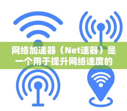网络加速器（Net速器）是一个用于提升网络速度的工具，尤其适合那些经常使用手机的用户。作为新手，了解如何有效使用网络加速器可以极大提升你的网络体验。以下是作为新手的网络加速器使用指南