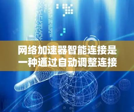 网络加速器智能连接是一种通过自动调整连接方式,提高网络效率和灵活性的技术,广泛应用于各种网络环境。以下是关于智能连接的详细分析 网络加速器智能连接是一种通过自动调整连接方式,提高网络效率和灵活性的技术,广泛应用于各种网络环境。以下是关于智能连接的详细分析