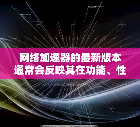 网络加速器的最新版本通常会反映其在功能、性能、安全性和易用性方面的提升。以下是一些可能的最新版本和更新点，供参考