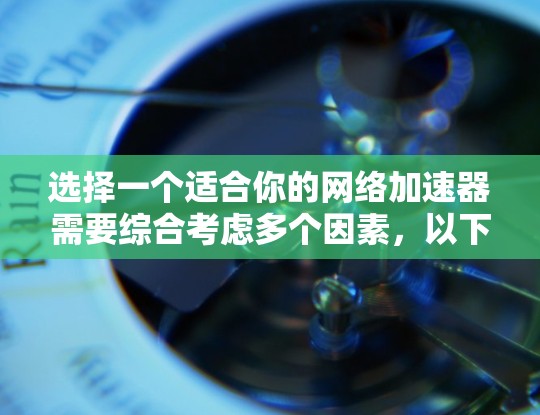 选择一个适合你的网络加速器需要综合考虑多个因素,以下是一步步的指南 选择一个适合你的网络加速器需要综合考虑多个因素,以下是一步步的指南