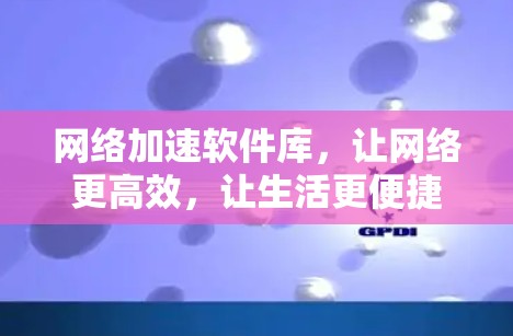 网络加速软件库，让网络更高效，让生活更便捷