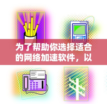为了帮助你选择适合的网络加速软件,以下是一些关键点和推荐 为了帮助你选择适合的网络加速软件,以下是一些关键点和推荐
