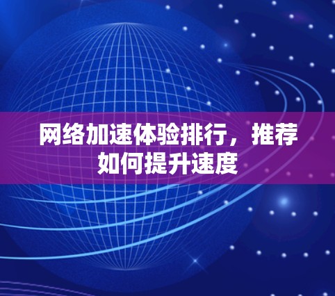 网络加速体验排行,推荐如何提升速度 网络加速体验排行,推荐如何提升速度