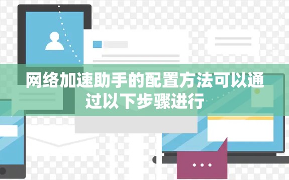 网络加速助手的配置方法可以通过以下步骤进行 网络加速助手的配置方法可以通过以下步骤进行