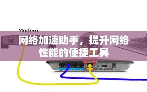 网络加速助手，提升网络性能的便捷工具