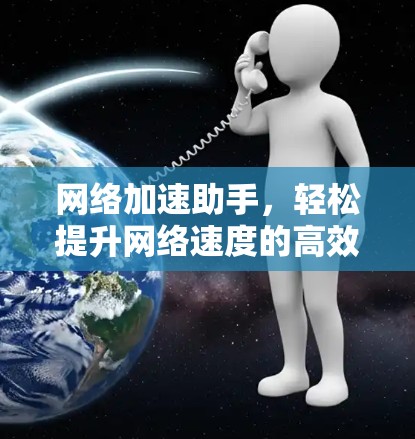 网络加速助手,轻松提升网络速度的高效工具 网络加速助手,轻松提升网络速度的高效工具