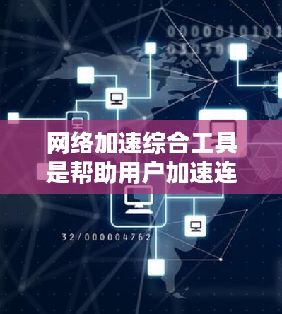 网络加速综合工具是帮助用户加速连接到高速网络的综合解决方案，广泛应用于下载、文件传输、云同步等场景。以下是对这些工具的详细介绍