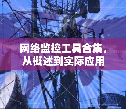 网络监控工具合集,从概述到实际应用 网络监控工具合集,从概述到实际应用