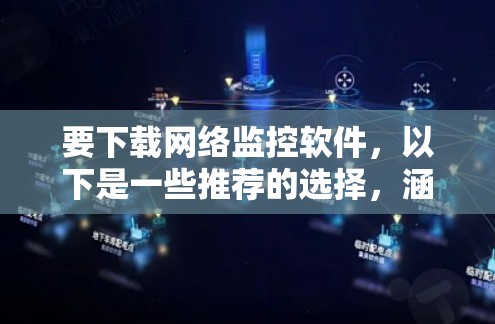 要下载网络监控软件，以下是一些推荐的选择，涵盖不同场景和功能需求