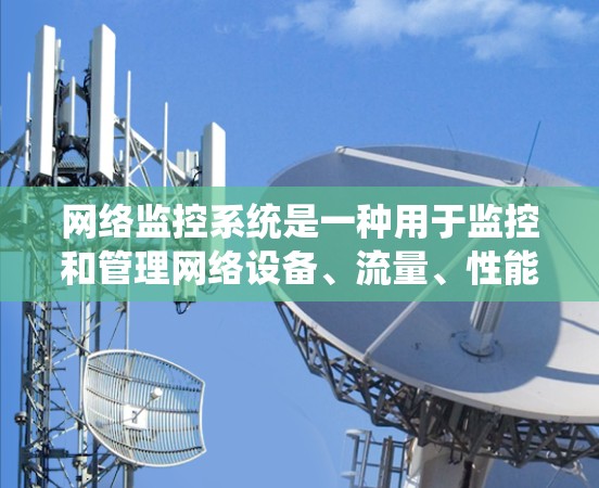 网络监控系统是一种用于监控和管理网络设备、流量、性能的系统工具。它通常用于企业级网络、工业网络、个人网络等场景,以确保网络运行稳定、安全、高效。以下是对网络监控系统的详细介绍 网络监控系统是一种用于监控和管理网络设备、流量、性能的系统工具。它通常用于企业级网络、工业网络、个人网络等场景,以确保网络运行稳定、安全、高效。以下是对网络监控系统的详细介绍