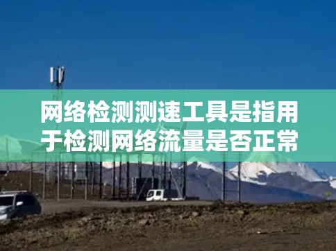 网络检测测速工具是指用于检测网络流量是否正常、速度是否符合要求的工具。以下是一些常见的网络检测测速工具 网络检测测速工具是指用于检测网络流量是否正常、速度是否符合要求的工具。以下是一些常见的网络检测测速工具