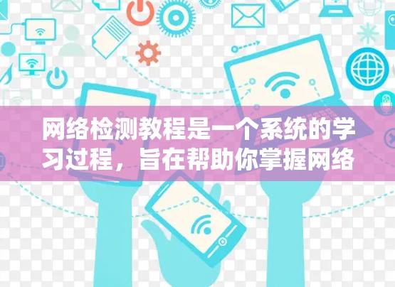 网络检测教程是一个系统的学习过程,旨在帮助你掌握网络流量监测的基本概念、工具、方法和安全知识。以下是一个分步骤的指南,帮助你系统地学习网络检测 网络检测教程是一个系统的学习过程,旨在帮助你掌握网络流量监测的基本概念、工具、方法和安全知识。以下是一个分步骤的指南,帮助你系统地学习网络检测