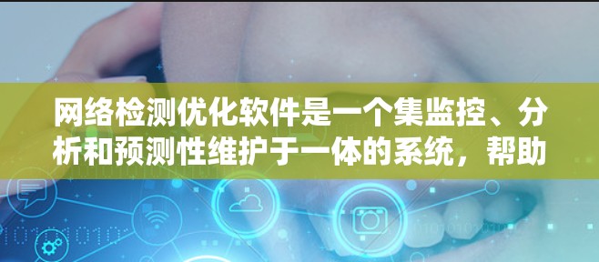 网络检测优化软件是一个集监控、分析和预测性维护于一体的系统,帮助用户更好地管理网络流量,预防和修复网络问题。以下是对这些软件的系统分析和推荐 网络检测优化软件是一个集监控、分析和预测性维护于一体的系统,帮助用户更好地管理网络流量,预防和修复网络问题。以下是对这些软件的系统分析和推荐