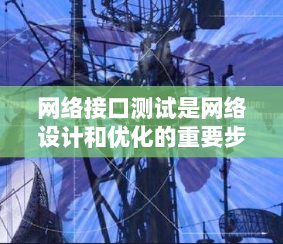 网络接口测试是网络设计和优化的重要步骤，旨在确保网络设备的性能和稳定性。以下是对网络接口测试的详细总结，包括学习内容和步骤