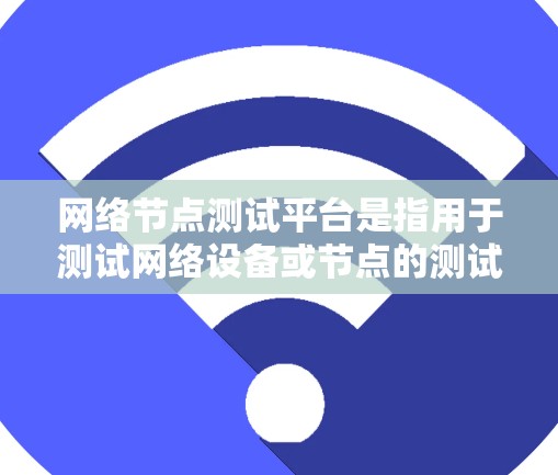 网络节点测试平台是指用于测试网络设备或节点的测试工具和平台。这些平台通常支持网络性能测试、协议验证、网络协议测试、网络架构测试等功能。以下是一些常见的网络节点测试平台及其特点 网络节点测试平台是指用于测试网络设备或节点的测试工具和平台。这些平台通常支持网络性能测试、协议验证、网络协议测试、网络架构测试等功能。以下是一些常见的网络节点测试平台及其特点