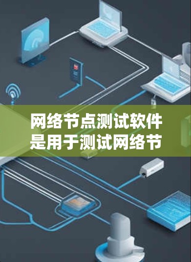 网络节点测试软件是用于测试网络节点性能和网络设备功能的工具,广泛应用于路由器、交换机、光纤连接等。以下是系统学习和理解这些软件的步骤 网络节点测试软件是用于测试网络节点性能和网络设备功能的工具,广泛应用于路由器、交换机、光纤连接等。以下是系统学习和理解这些软件的步骤